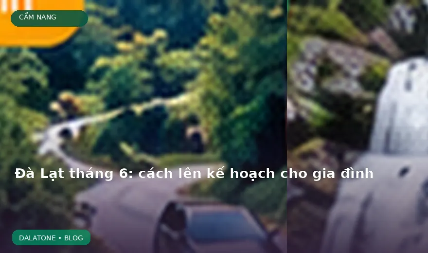 Đà Lạt tháng 6: cách lên kế hoạch cho gia đình