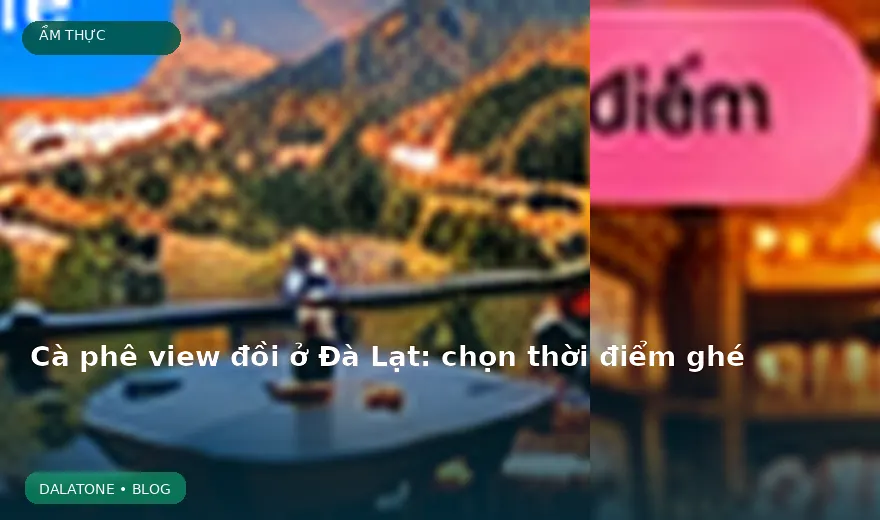 Cà phê view đồi ở Đà Lạt: chọn thời điểm ghé