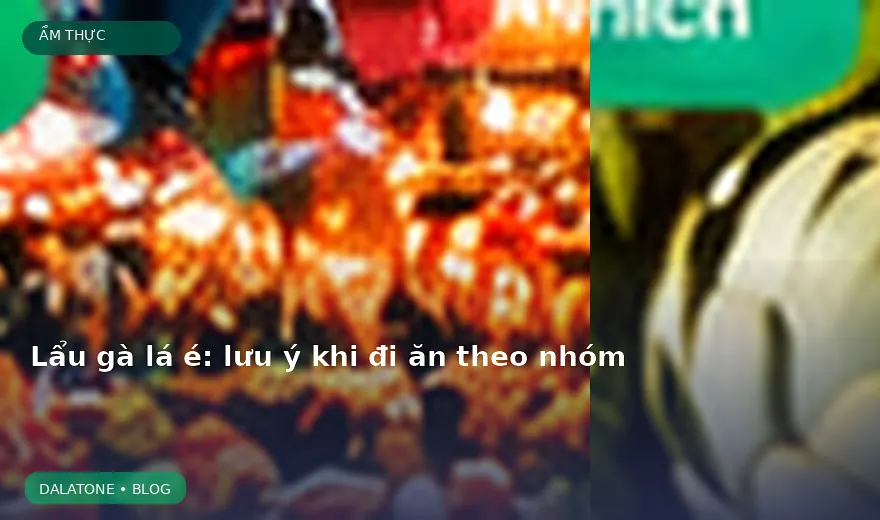 Lẩu gà lá é: lưu ý khi đi ăn theo nhóm