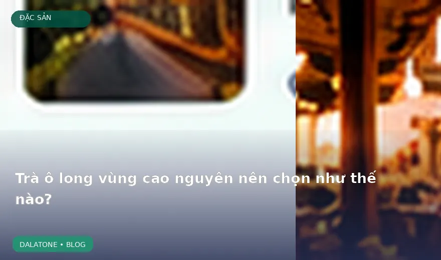 Trà ô long vùng cao nguyên nên chọn như thế nào?