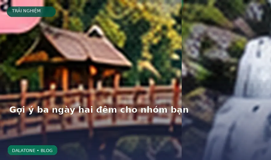 Gợi ý ba ngày hai đêm cho nhóm bạn