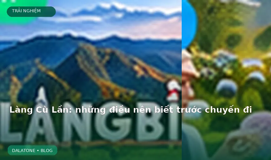 Làng Cù Lần: những điều nên biết trước chuyến đi