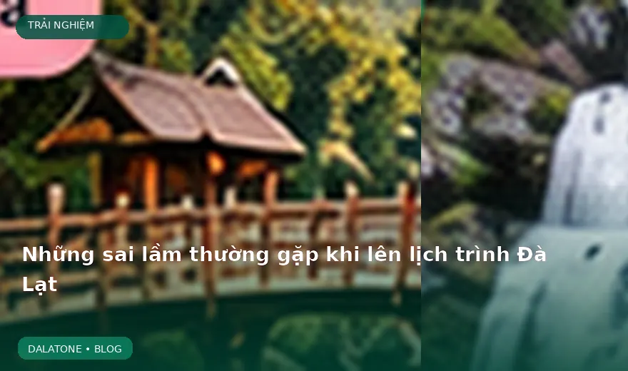 Những sai lầm thường gặp khi lên lịch trình Đà Lạt